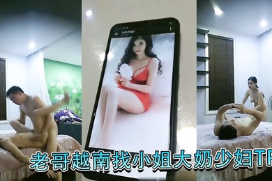 老哥越南找小姐大奶少妇TP啪啪大力猛操抱起来干快速抽插呻吟娇喘非常诱人很是有很