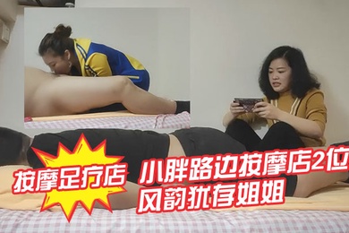 专攻按摩足疗店小胖路边按摩店2位风韵犹存姐姐给推拿最后决定肏非常骚的运动装贱货女上疯狂使劲扭到高潮娇喘说好爽