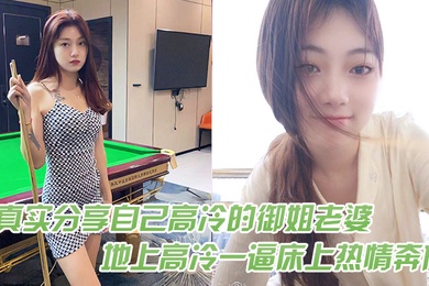 真实分享自己高冷的御姐老婆在地上高冷一逼床上热情奔放