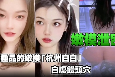 嫩模泄密超极品的嫩模杭州白白白虎馒头穴能看到此就是你的荣幸