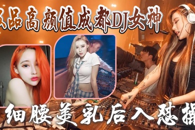 成都DJ女神泄密极品高颜值成都DJ女神与炮友做爱视频流出_细腰美乳后入怼操_完美露脸
