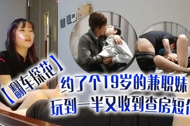 翻车探花伟哥周末连续翻车约了个19岁的兼职妹玩到一半又收到查房短信