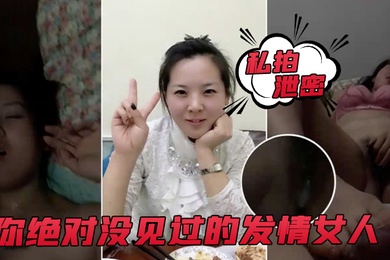 私拍泄密你绝对没见过的发情女人_还没开始做爱_淫水已经流了一滩