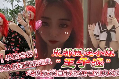 私拍泄密成都叛逆小妹王子涵因家教严而离家出走之后放纵自我染红毛到处约炮