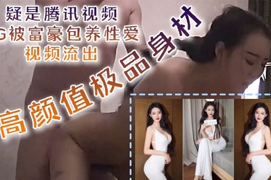 泄密流出疑是腾讯视频PG被富豪包养性爱视频流出高颜值极品身材口技更是吃出彩