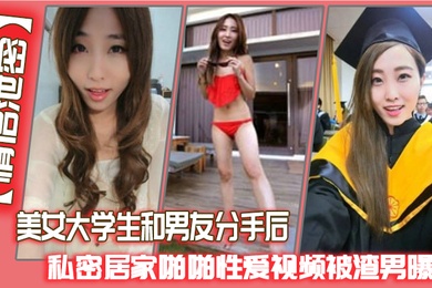 情侣泄密美女大学生和男友分手后私密居家啪啪性爱视频被渣男曝光