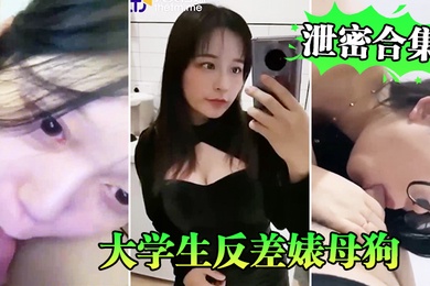 泄密合集系列大学生反差婊母狗性爱泄密合集系列