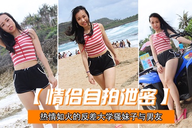 情侣自拍泄密热情.如火的.反差大.学骚妹子与.男友不雅.自拍流.出无套后入疯.狂进出