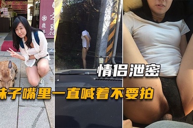 情侣泄密妹子嘴里一直喊着不要拍小穴一被玩就甚麼都不管