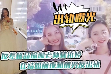 出轨曝光反差极.品瑜.伽老师.在结婚.前夜和前.男友出轨.视频被未.婚夫发现.曝光