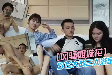 风骚姐妹花双飞大战三人浴室一起洗澡互舔操完一个再换下一个