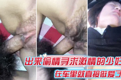 出来偷情寻求激情的少妇在车里就直接做爱了爸爸_插得豪爽使劲艹我啊啊不要不要骚货被艹的嗷嗷叫_内射她