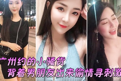 广州约.的小骚.货背着男.朋友出来.偷情寻刺.激啊啊.啊不要放.手不要射.在里面行.吗没忍住.射里面了吓坏.啦