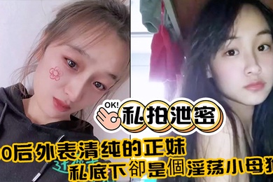 私拍泄密00后外表清纯的正妹_私底下卻是個淫荡小母狗_真实附生活照