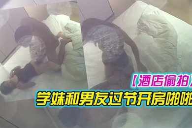 酒店偷拍极品身材清纯舞蹈生学妹和男友过节开房啪啪