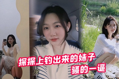 探探上钓出来的妹子骚的一逼前前后后投入快2W了不过到上床的那一刻都值了