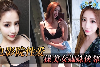 电影院自拍电影院操美女蜘蛛侠邻居_被漂亮小姐姐发现好刺激