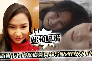 出轨曝光衢州市柯城区城管局领导跟28岁女下属出轨视频流出