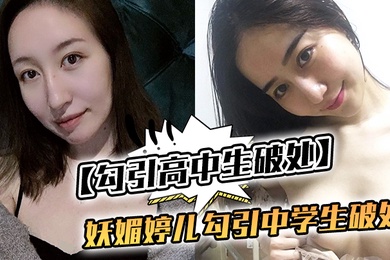 勾引高中生破处妖媚婷儿勾引中学生破处