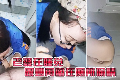 老婆在.睡觉_跟她闺.蜜在厕所.偷情