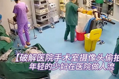 破解医院手术室摄像头偷拍非常年轻的少妇在医院做人流