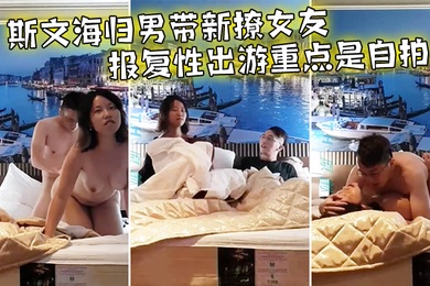 情侣泄密斯文海归男带新撩女友报复性出游重点是自拍啪啪全过程前戏到高潮一气呵成大奶子抖得非常带感