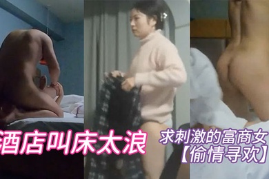 偷情寻欢求刺激的富商女酒店叫床太浪