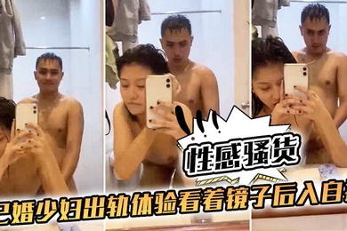 性感.骚货已婚.少妇出.轨体验.看着镜.子后入.自拍