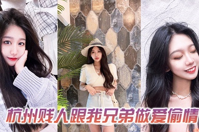 发一下这个杭州贱人跟我兄弟做爱偷情的视频