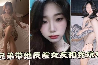 兄弟带她反差女友和我玩3P