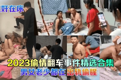 捉奸在床2023偷情翻车事件精选合集男女老少都在出轨偷腥