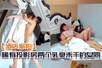 酒店偷拍稀有投影房两个乳臭未干的女同高中学妹体验男欢女爱