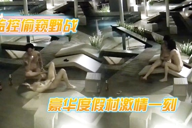 监控偷窥野战豪华度假村激情一刻_喝玩红酒水中缠绵_各种姿势连操好几炮