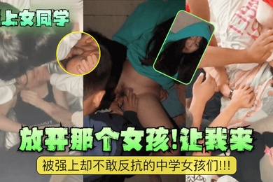 强上女同学放开那个女孩让我来被强上却不敢反抗的中学女孩们
