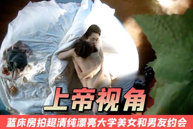 上帝视角蓝床房拍超清纯漂亮大学美女和男友约会开始2人很害羞最后男的没忍住扒掉美女衣服不停连操2次