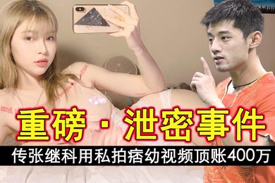 再爆猛料网传张继科用私拍痞幼视频顶账400万导致痞幼和大叔分手