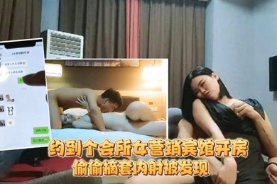 足疗洗浴会所撩妹约到个会所女营销宾馆开房被鸡哥偷偷摘套内射被发现后怒骂你是人吗