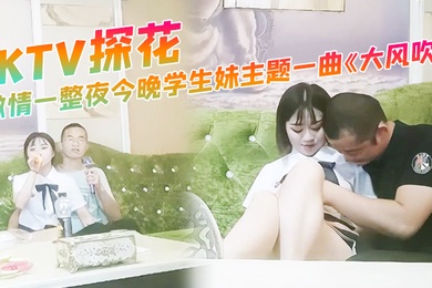 KTV探花激情一整夜今晚学生妹主题一曲大风吹氛围拉满与小萝莉深入交流双双高潮