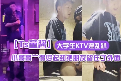 Ts童酱成都约啪在校大学生KTV淫乱趴厕所操全程不知道小哥哥艹得好起劲把朋友留在了外面
