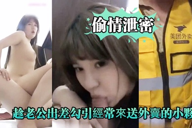 偷情泄密好久沒做.的趁老公.出差勾.引經.常來送外.賣的小夥啪.啪爽的大.叫_你比我.老公操的舒.服好爽