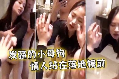 后入发骚小母狗情人站在落地镜前啪啪声真诱人