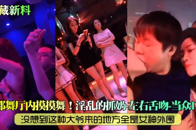 私藏新料成都舞厅内摸摸舞没想到这种大爷来的地方全是女神外围淫乱的抓奶左右舌吻当众口爆