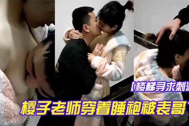 楼梯寻求刺激樱子老师穿着睡袍被表哥艹得太爽呻吟淫荡地叫被发现狼狈回房间还在流水