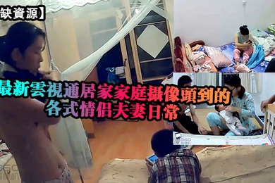 稀缺資源最新雲視通居家家庭攝像頭拍攝到的各式情侶夫妻日常