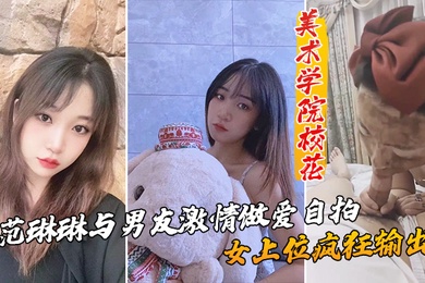 美术学院校花_范琳琳与男友激情做爱自拍女上位疯狂输出