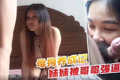 母狗养成记年轻人欲望大妹妹被哥哥强逼还不能太大声