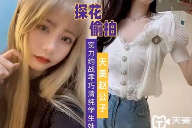 天美赵公子实力约战乖巧清纯学生妹
