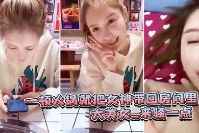 一顿火锅.就把女.神带回房.间里_大.美女_来骚一.点_滾_可惜.最后不.拍