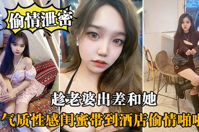 偷情泄密趁老.婆出.差和她气.质性感闺.蜜带.到酒店.偷情啪啪.闺蜜相当.配合