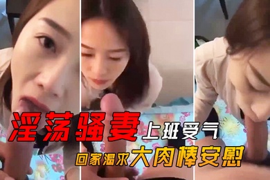 淫荡骚.妻上班.受气_回家.渴求.大肉.棒安.慰